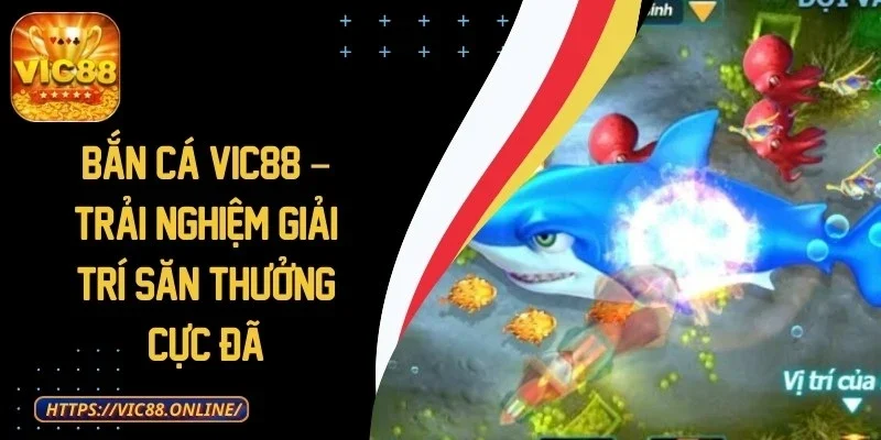 Bắn Cá VIC88 – Trải Nghiệm Giải Trí Săn Thưởng Cực Đã 1 ban-ca-vic88